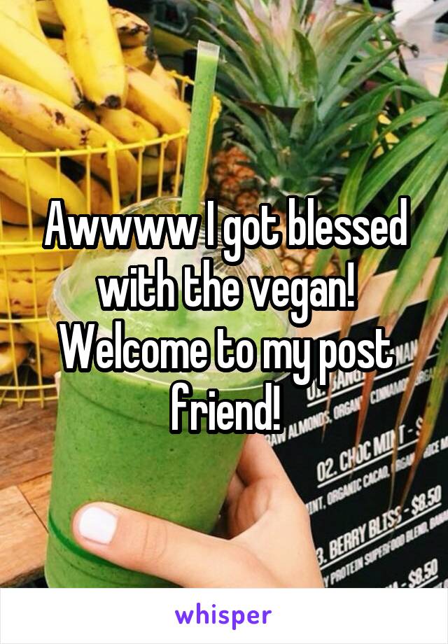 Awwww I got blessed with the vegan! Welcome to my post friend!