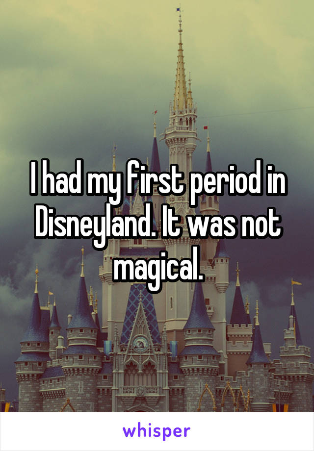 I had my first period in Disneyland. It was not magical.