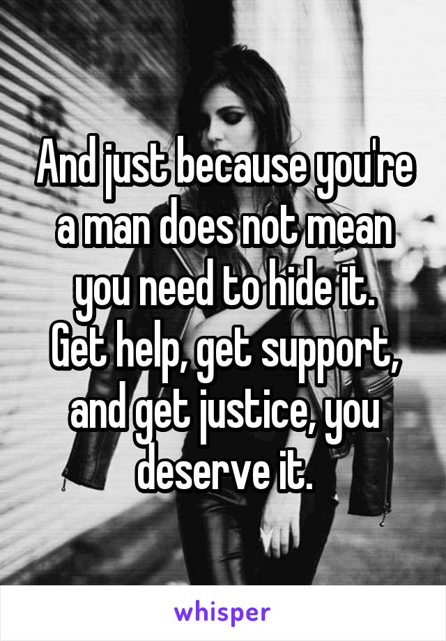 And just because you're a man does not mean you need to hide it.
Get help, get support, and get justice, you deserve it.