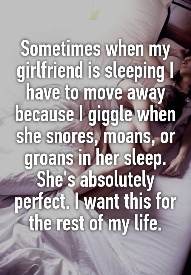 Sometimes when my girlfriend is sleeping I have to move away because I ...