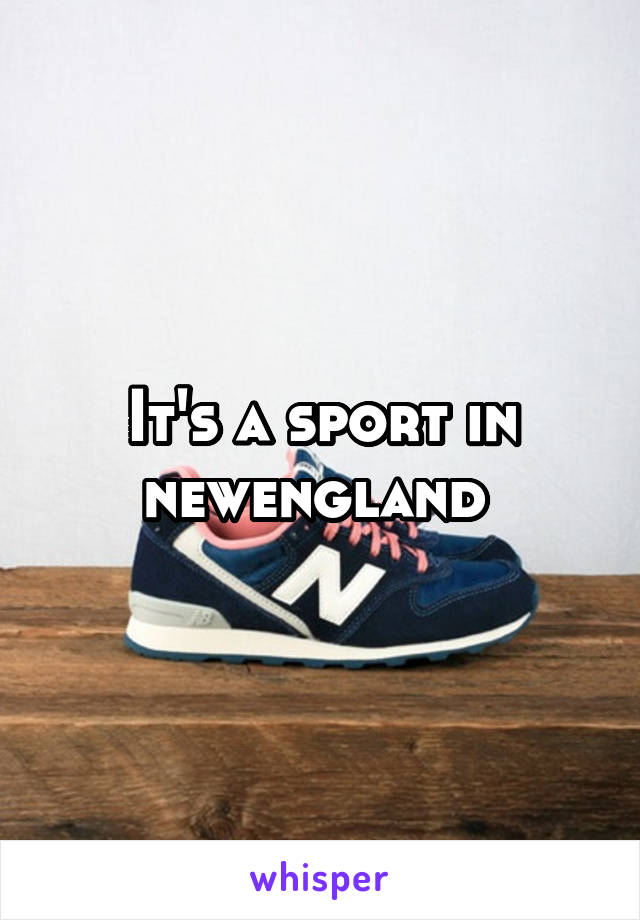 It's a sport in newengland 