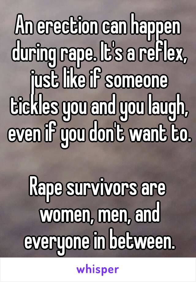 An erection can happen during rape. It's a reflex, just like if someone tickles you and you laugh, even if you don't want to.

Rape survivors are women, men, and everyone in between.
