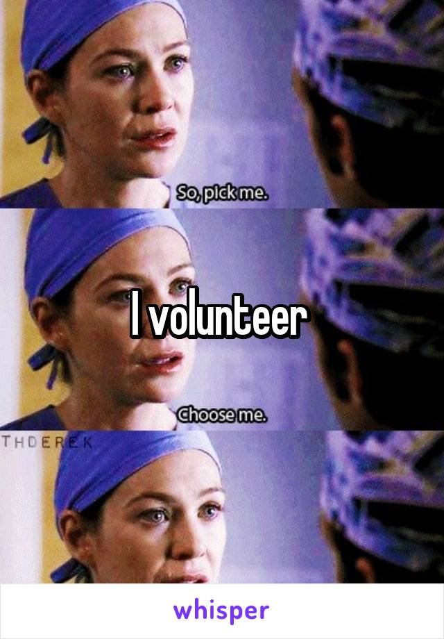 I volunteer 