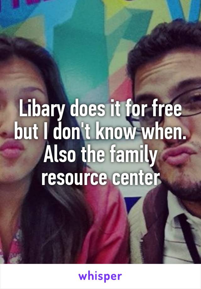 Libary does it for free but I don't know when. Also the family resource center