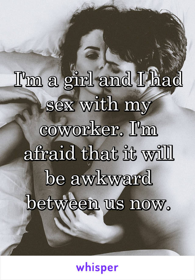 I'm a girl and I had sex with my coworker. I'm afraid that it will be awkward between us now.