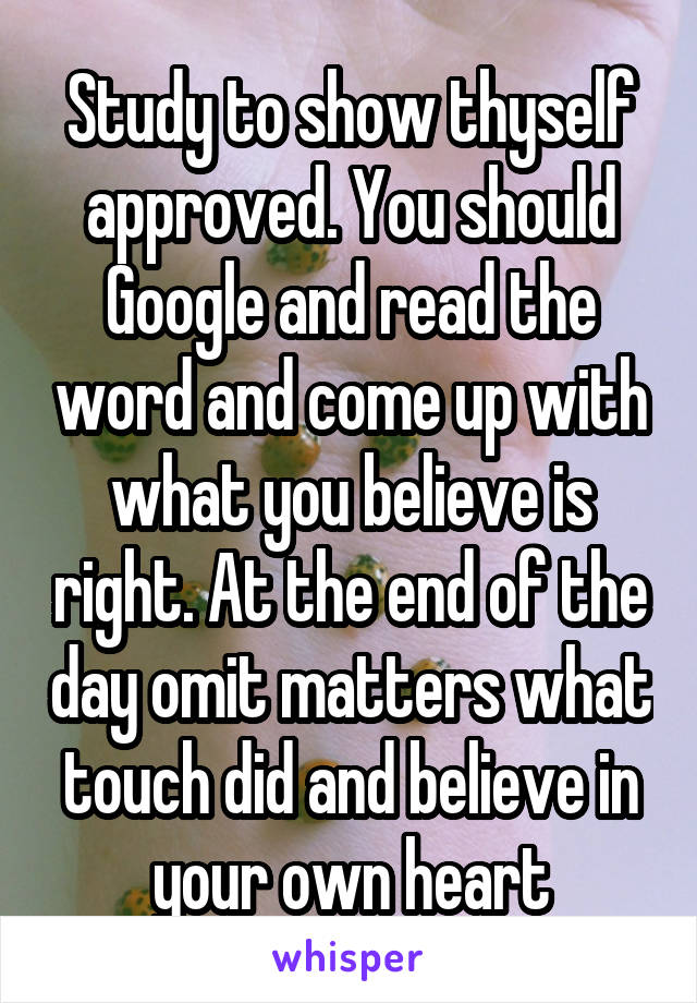 Study to show thyself approved. You should Google and read the word and come up with what you believe is right. At the end of the day omit matters what touch did and believe in your own heart