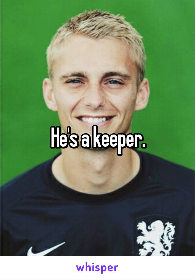He's a keeper.