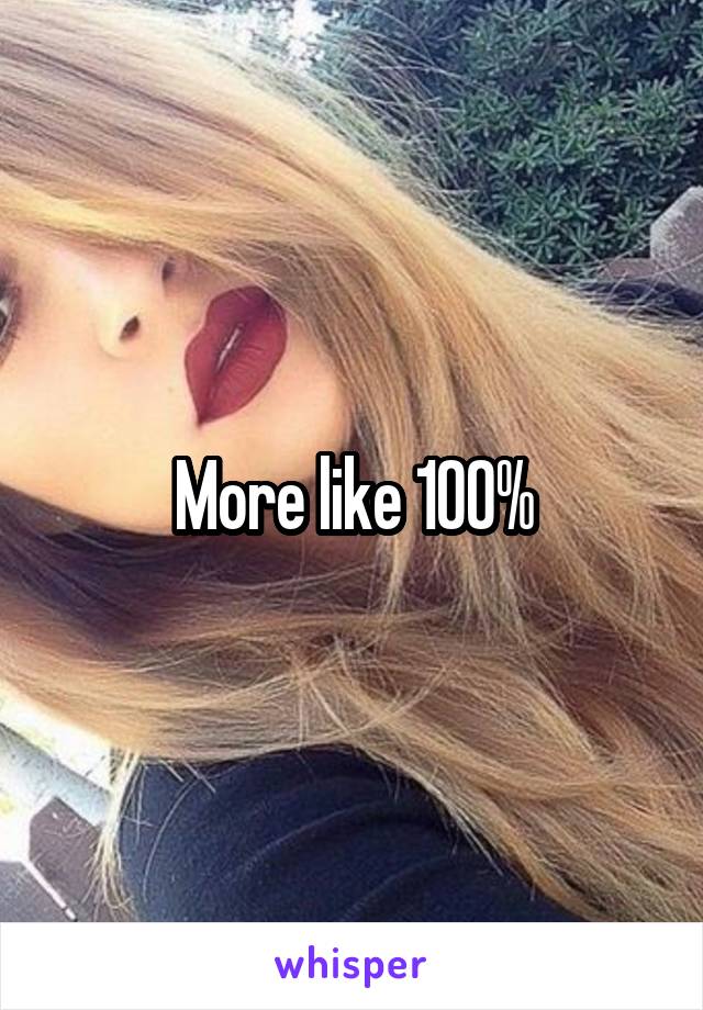 More like 100%