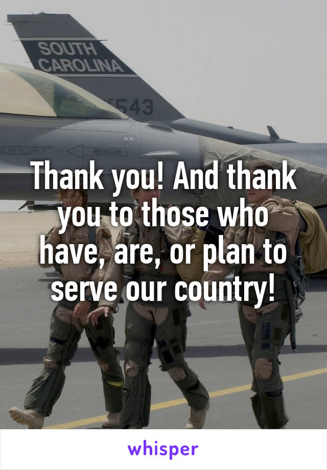 Thank you! And thank you to those who have, are, or plan to serve our country!