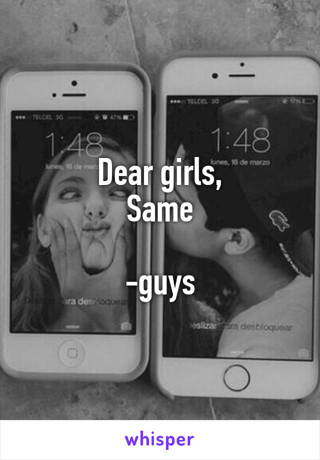 Dear girls,
Same

-guys