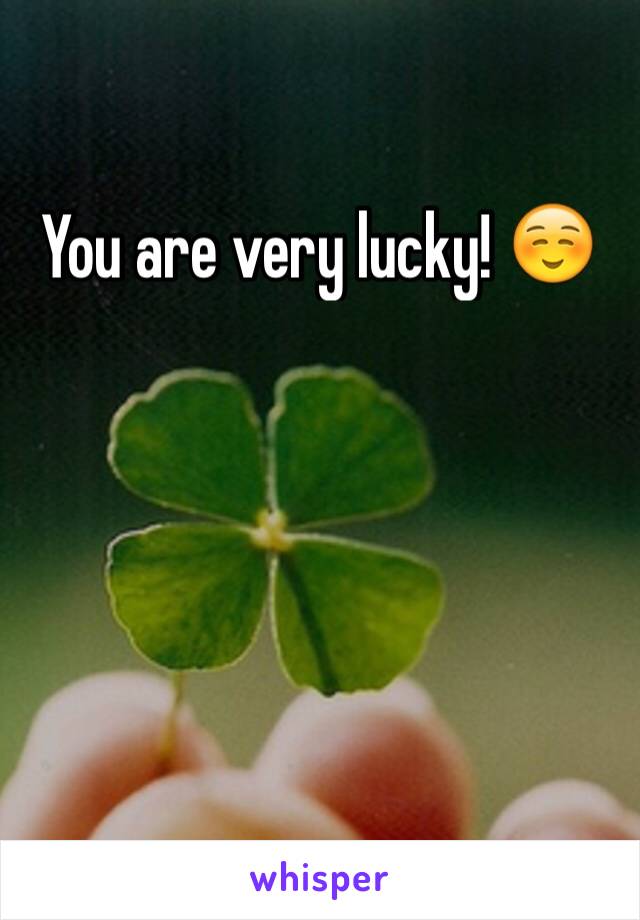 You are very lucky! ☺️