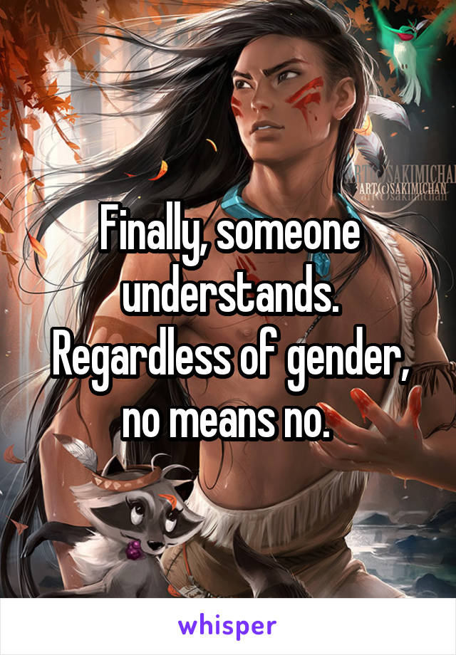 Finally, someone understands. Regardless of gender, no means no. 