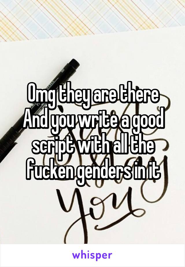 Omg they are there
And you write a good script with all the fucken genders in it