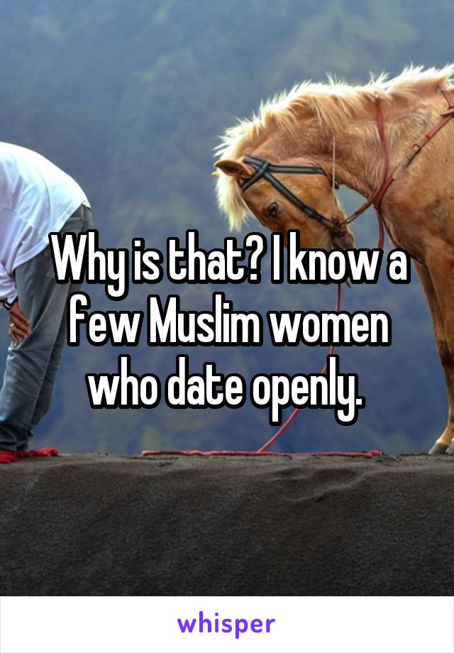 Why is that? I know a few Muslim women who date openly. 