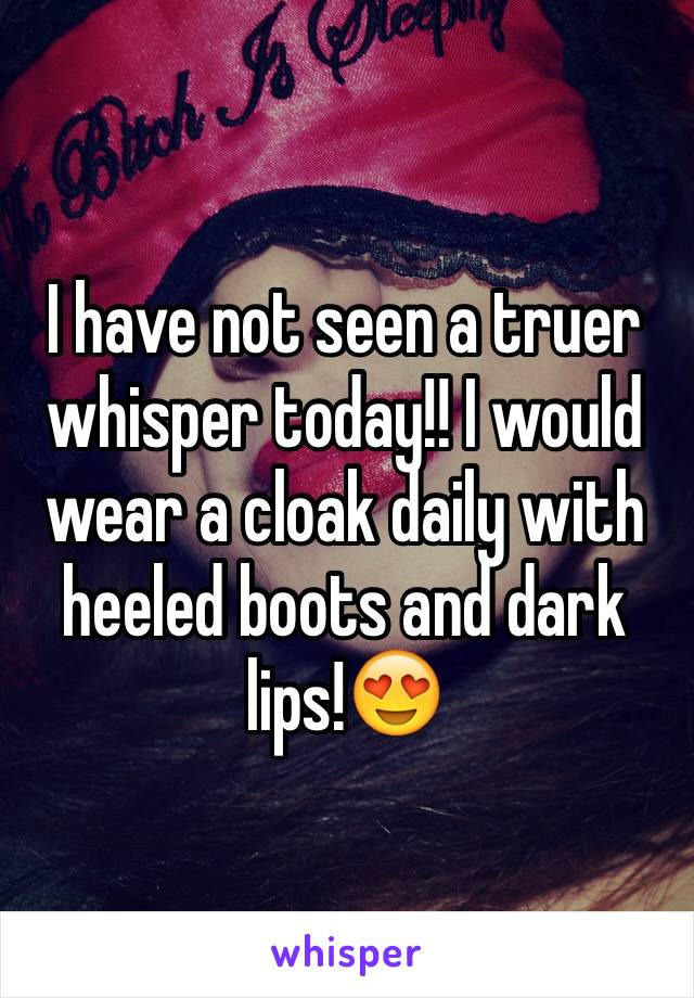 I have not seen a truer whisper today!! I would wear a cloak daily with heeled boots and dark lips!😍 