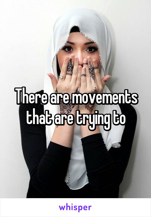 There are movements that are trying to