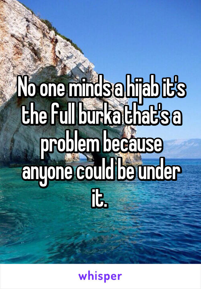 No one minds a hijab it's the full burka that's a problem because anyone could be under it. 