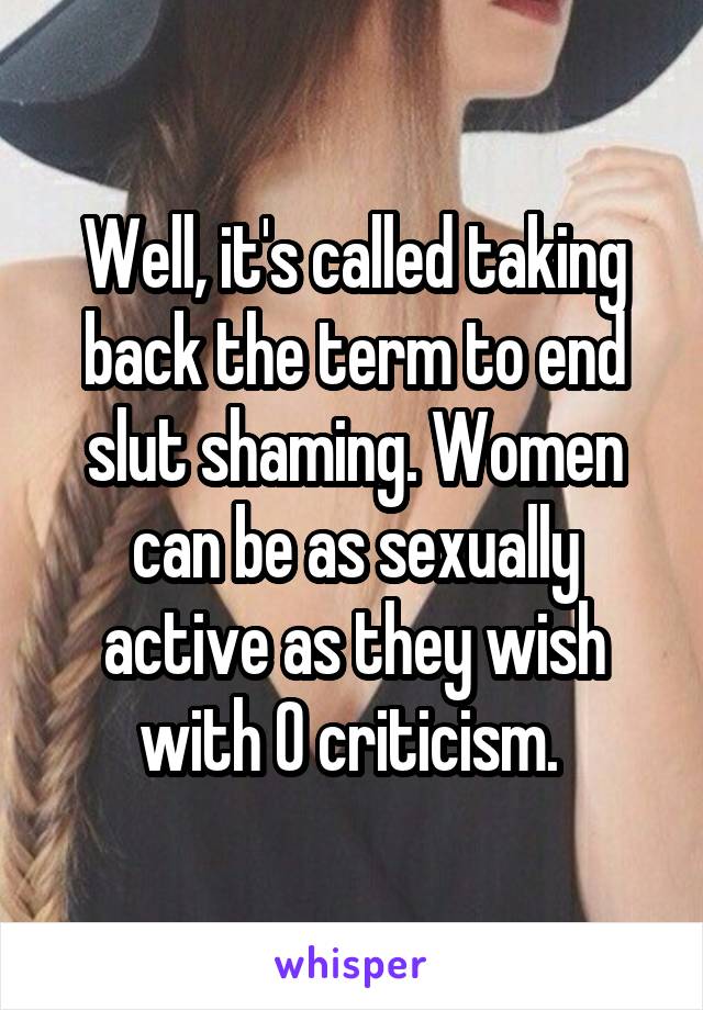 Well, it's called taking back the term to end slut shaming. Women can be as sexually active as they wish with 0 criticism. 