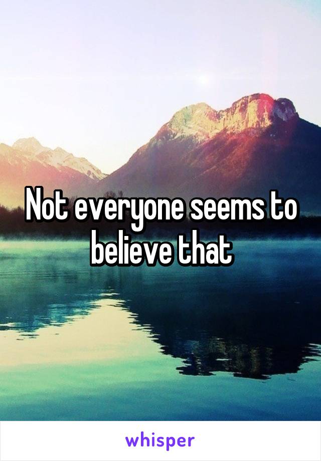 Not everyone seems to believe that