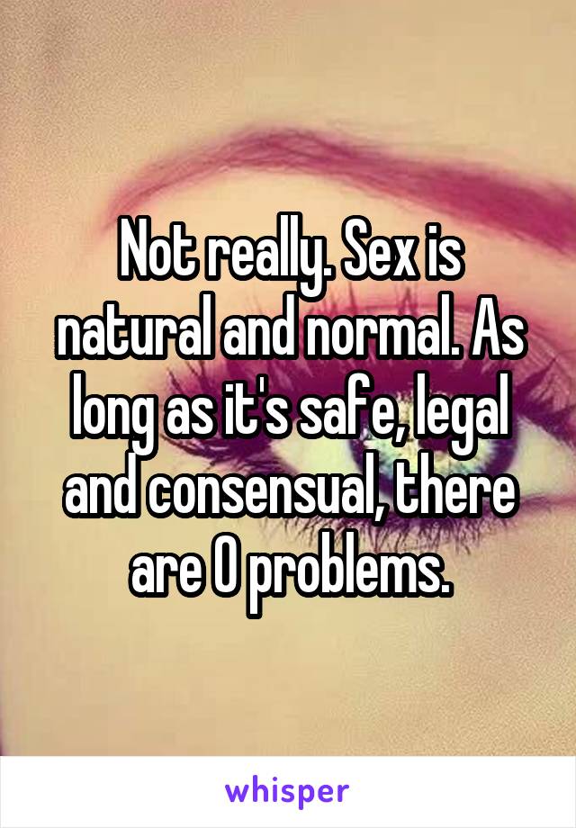 Not really. Sex is natural and normal. As long as it's safe, legal and consensual, there are 0 problems.