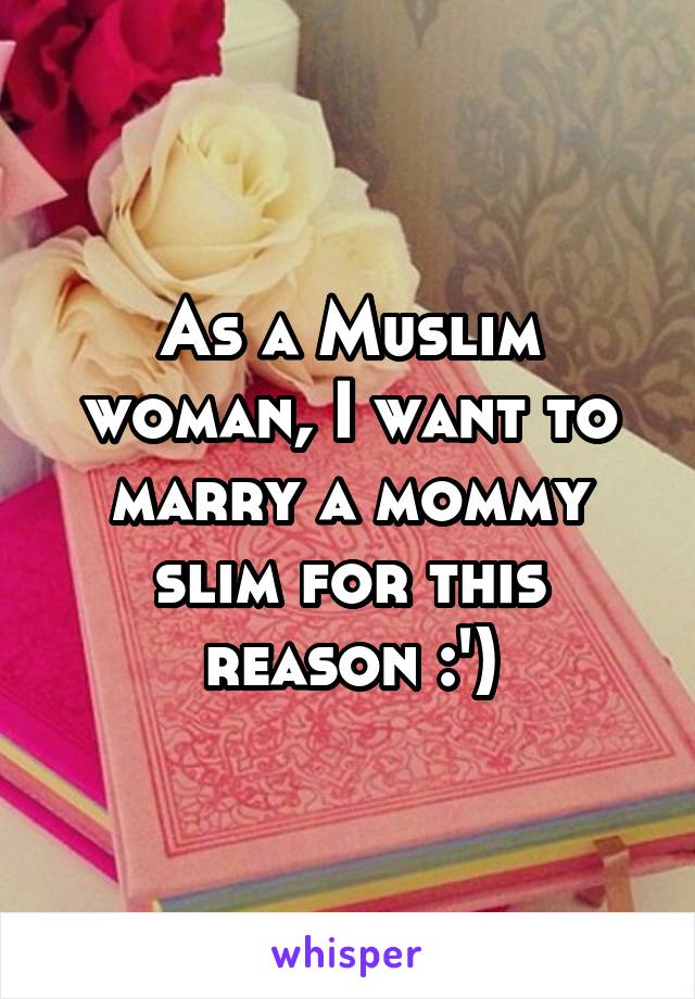 As a Muslim woman, I want to marry a mommy slim for this reason :')