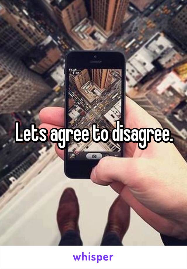 Lets agree to disagree.