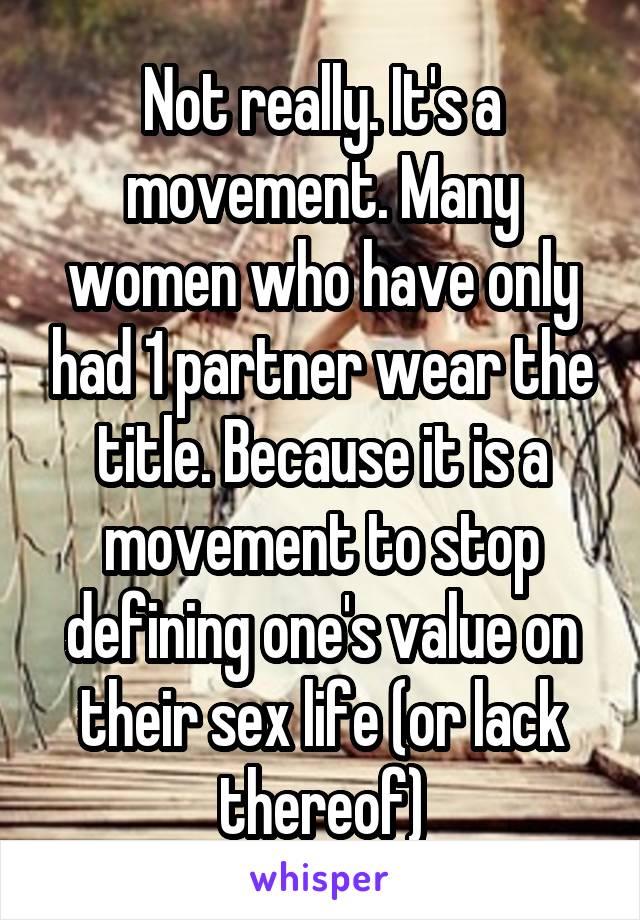 Not really. It's a movement. Many women who have only had 1 partner wear the title. Because it is a movement to stop defining one's value on their sex life (or lack thereof)