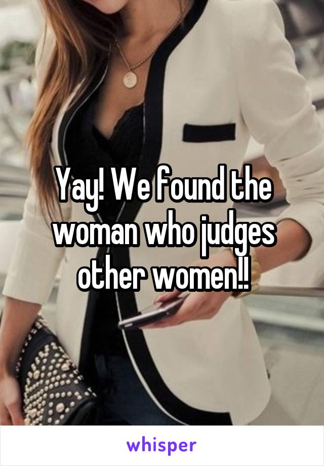 Yay! We found the woman who judges other women!!