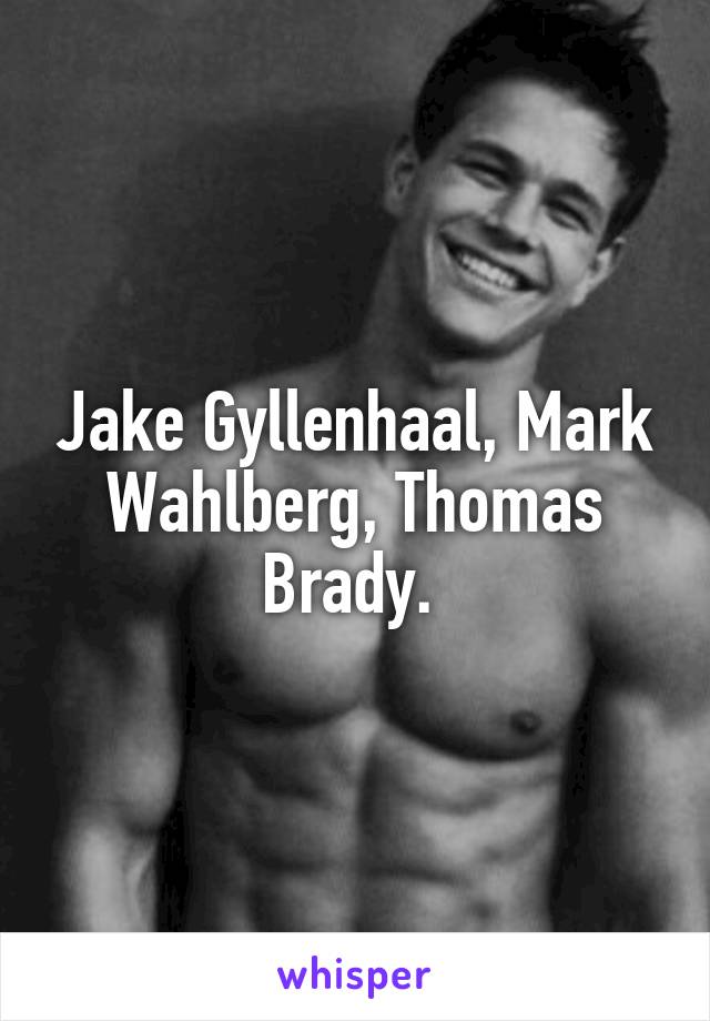 Jake Gyllenhaal, Mark Wahlberg, Thomas Brady. 