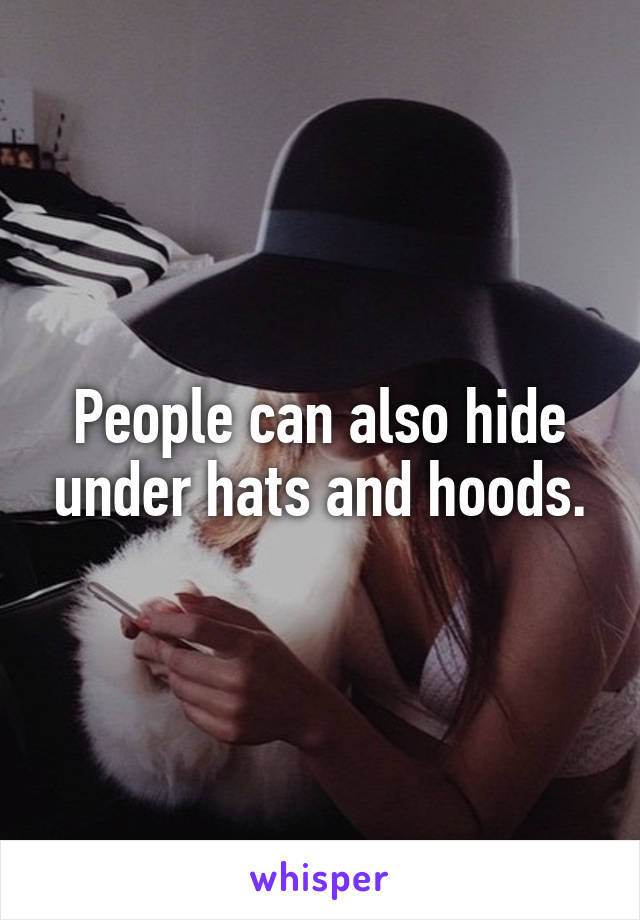 People can also hide under hats and hoods.