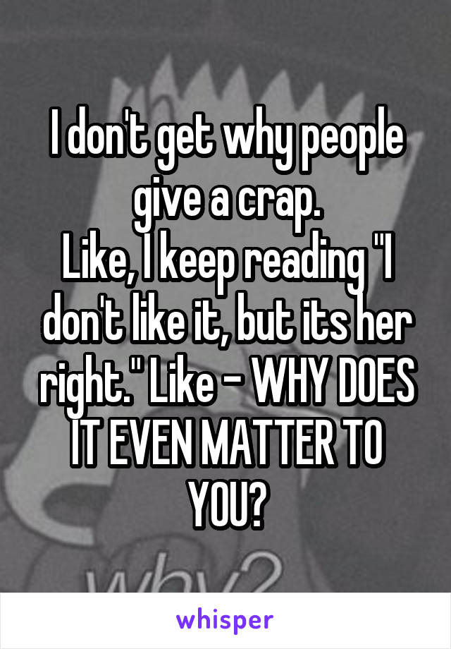 I don't get why people give a crap.
Like, I keep reading "I don't like it, but its her right." Like - WHY DOES IT EVEN MATTER TO YOU?