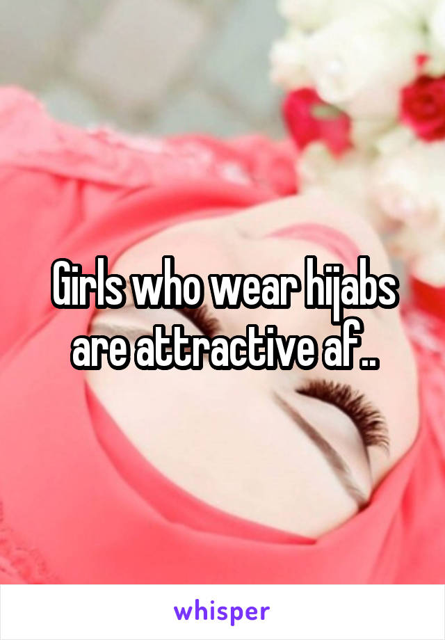 Girls who wear hijabs are attractive af..