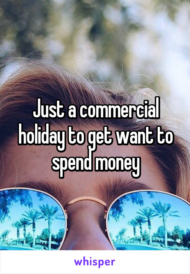 Just a commercial holiday to get want to spend money