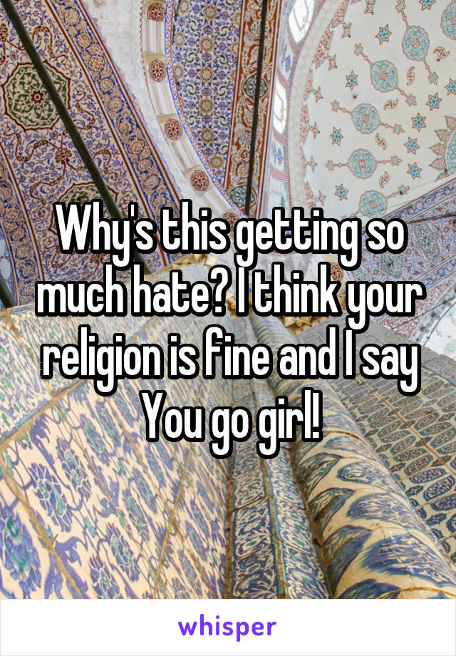 Why's this getting so much hate? I think your religion is fine and I say You go girl!