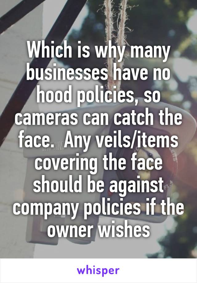 Which is why many businesses have no hood policies, so cameras can catch the face.  Any veils/items covering the face should be against company policies if the owner wishes