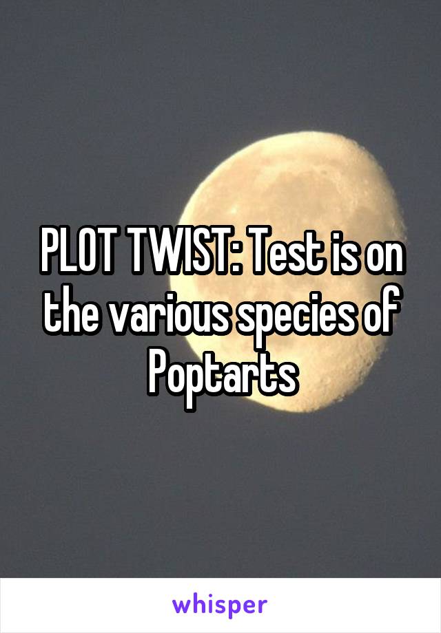 PLOT TWIST: Test is on the various species of Poptarts