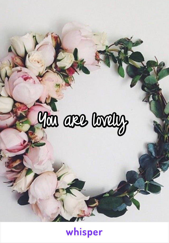 You are lovely 