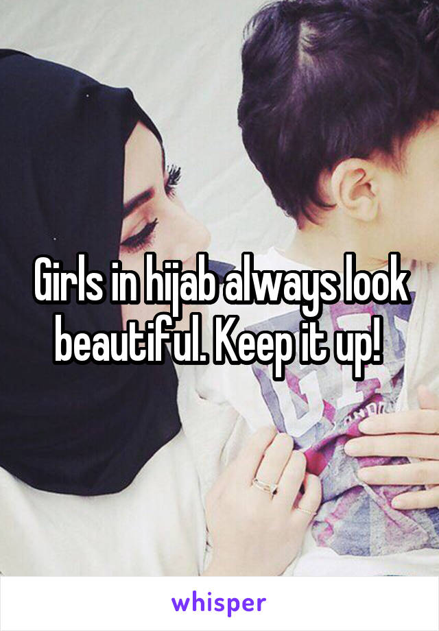 Girls in hijab always look beautiful. Keep it up! 