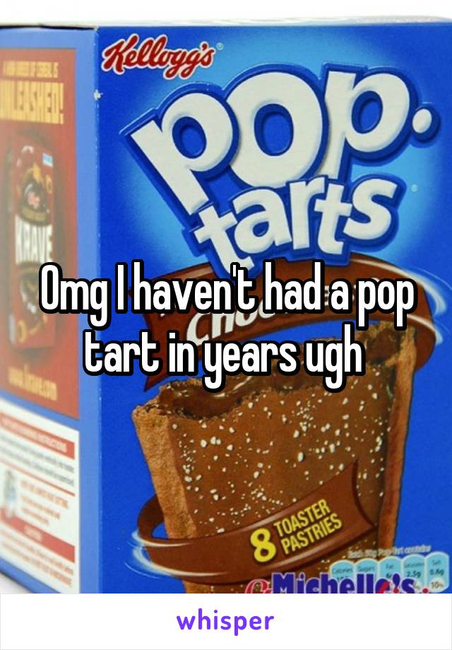 Omg I haven't had a pop tart in years ugh 