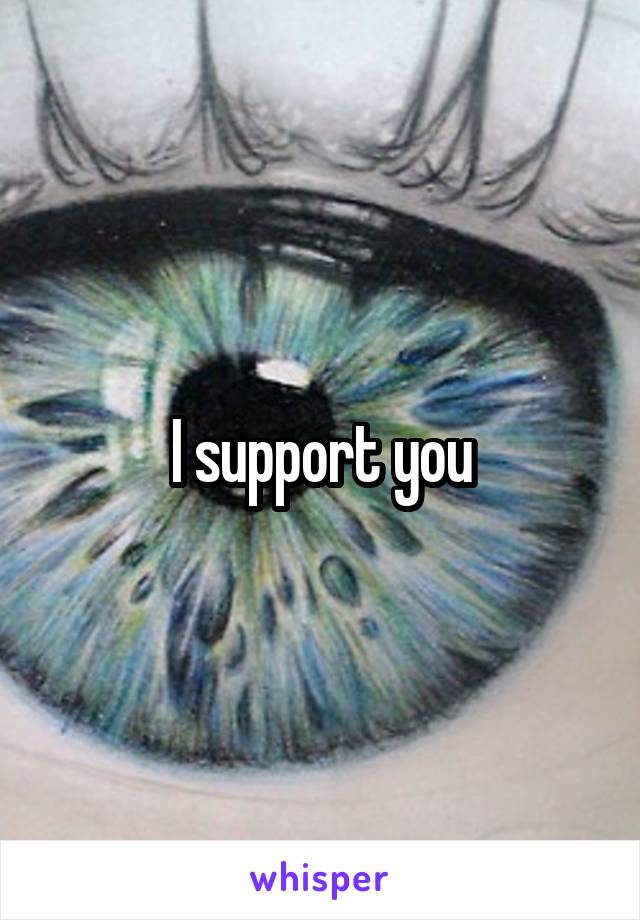 I support you