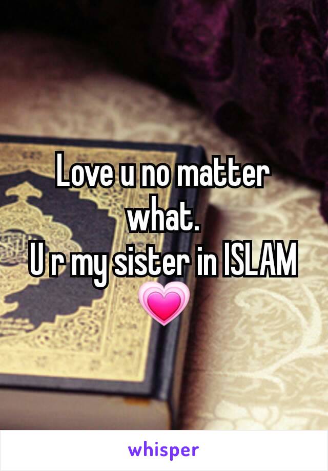 Love u no matter what.
U r my sister in ISLAM
💗