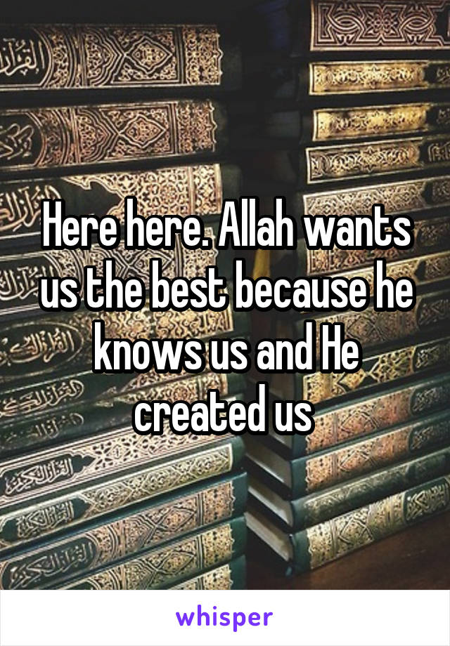 Here here. Allah wants us the best because he knows us and He created us 