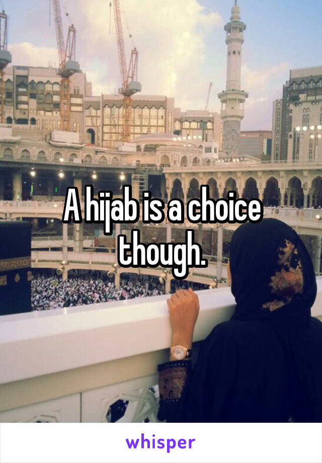 A hijab is a choice though.