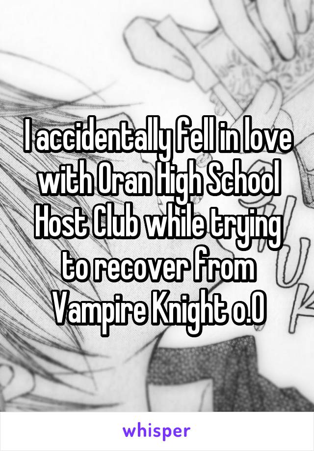 I accidentally fell in love with Oran High School Host Club while trying to recover from Vampire Knight o.0