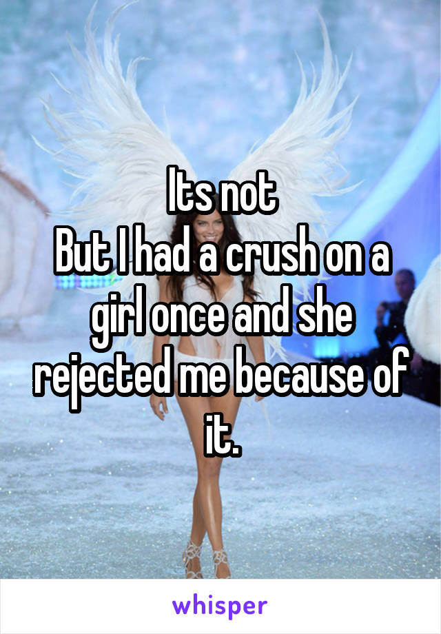 Its not
But I had a crush on a girl once and she rejected me because of it.