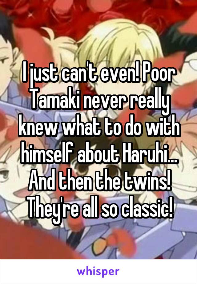 I just can't even! Poor Tamaki never really knew what to do with himself about Haruhi...
And then the twins! They're all so classic!