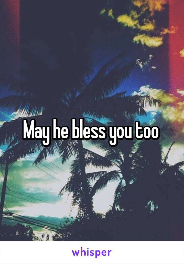 May he bless you too 