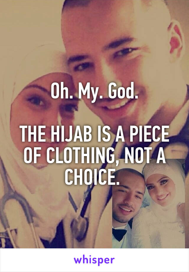 Oh. My. God.

THE HIJAB IS A PIECE OF CLOTHING, NOT A CHOICE. 