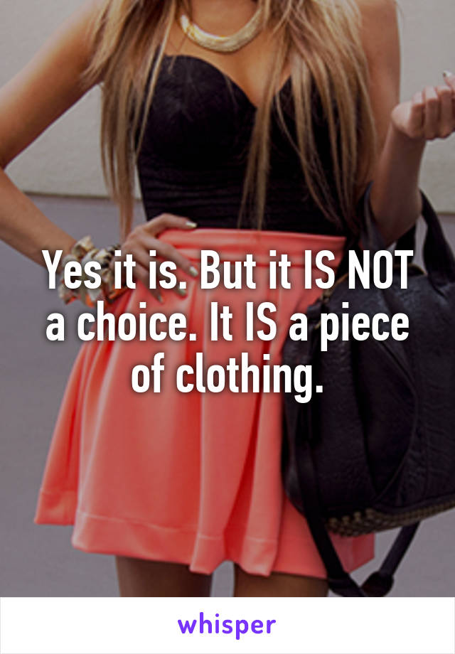 Yes it is. But it IS NOT a choice. It IS a piece of clothing.