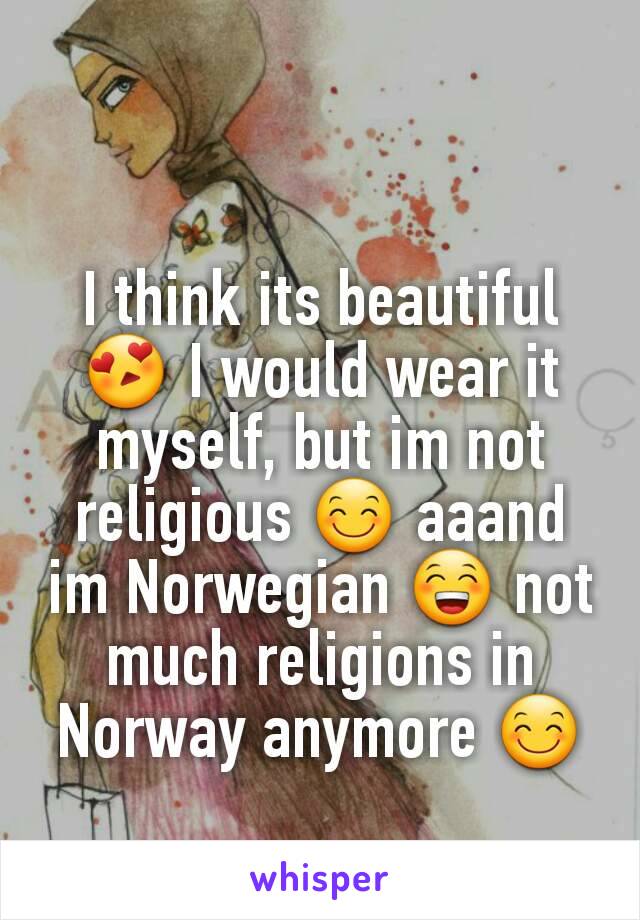 I think its beautiful 😍 I would wear it myself, but im not religious 😊 aaand im Norwegian 😁 not much religions in Norway anymore 😊